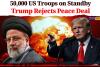 Iran War Back on the Brink? 50,000 US Troops on Standby as Trump Rejects Peace Deal